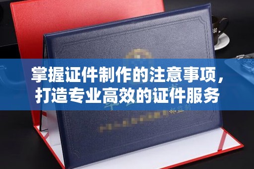 海宁掌握证件制作的注意事项，打造专业高效的证件服务