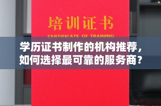汝城学历证书制作的机构推荐，如何选择最可靠的服务商？