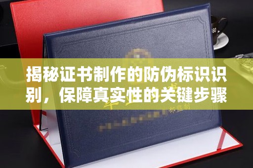 犍为揭秘证书制作的防伪标识识别，保障真实性的关键步骤